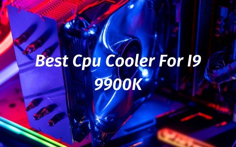 Best Cpu Cooler For I9 9900K 2021 Recommended For You