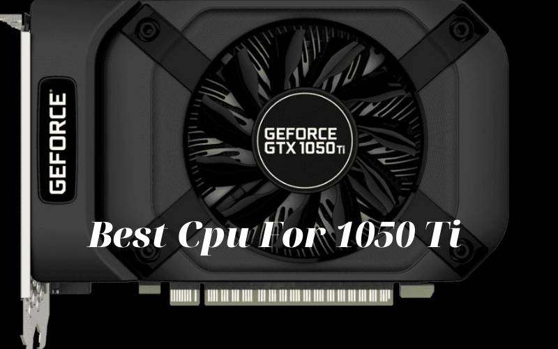 Best Cpu For 1050 Ti 2021 Recommended For You