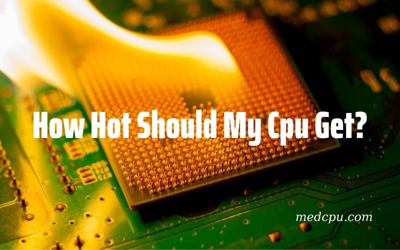 How Hot Should My Cpu Get 2021