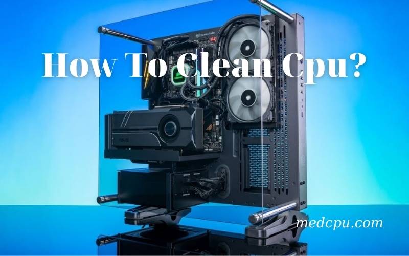 How To Clean Cpu A Complete Guide 2021