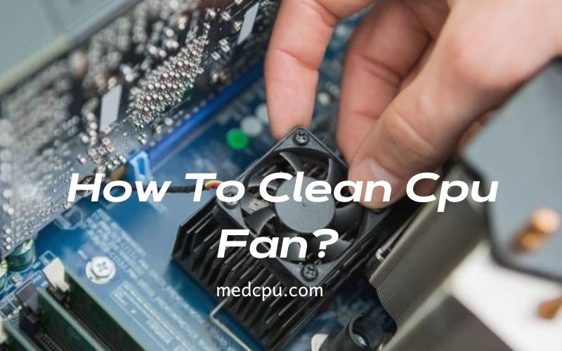 How To Clean Cpu Fan A Complete Guide 2021