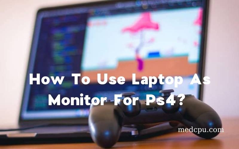 How To Use Laptop As Monitor For Ps4 A Complete Guide 2021