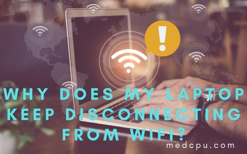 Why Does My Laptop Keep Disconnecting From Wifi? Top Full Guide 2022